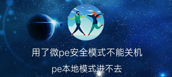 用了微pe安全模式不能关机 pe本地模式进不去？